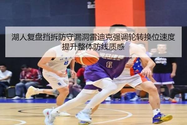 湖人复盘挡拆防守漏洞雷迪克强调轮转换位速度提升整体防线质感