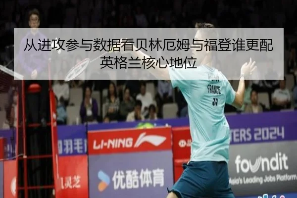 从进攻参与数据看贝林厄姆与福登谁更配英格兰核心地位